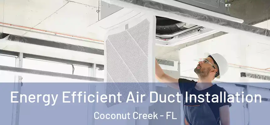 Energy Efficient Air Duct Installation Coconut Creek - FL