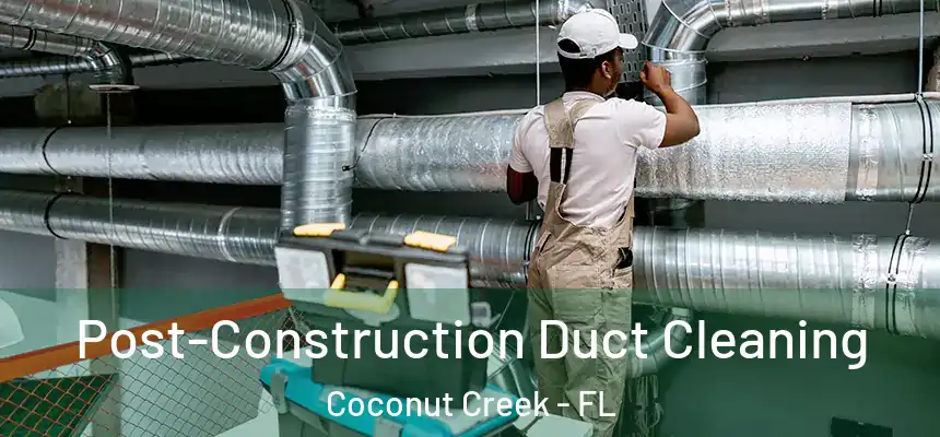 Post-Construction Duct Cleaning Coconut Creek - FL