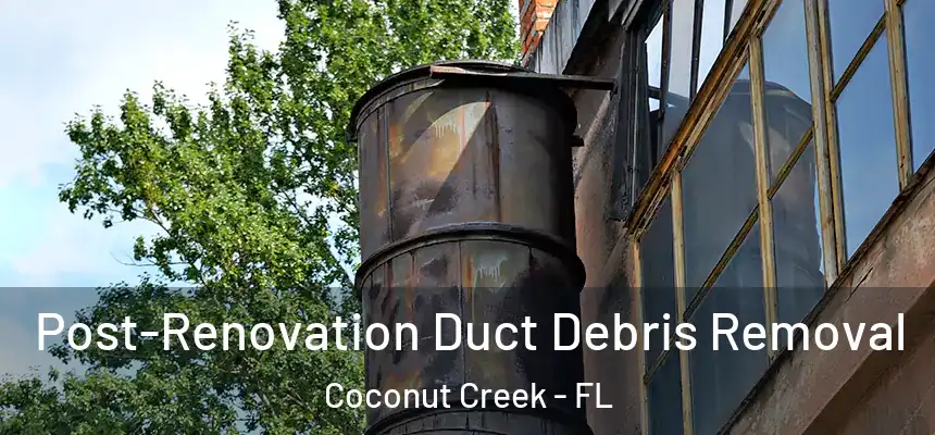 Post-Renovation Duct Debris Removal Coconut Creek - FL